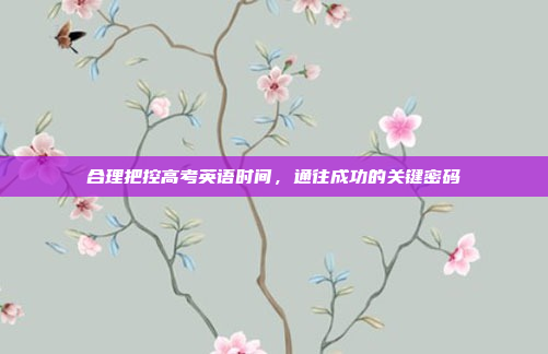 合理把控高考英语时间，通往成功的关键密码