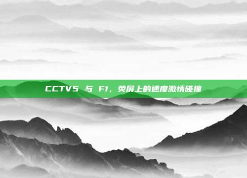 CCTV5 与 F1，荧屏上的速度激情碰撞