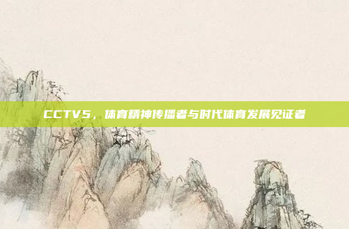 CCTV5，体育精神传播者与时代体育发展见证者