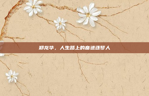 郑龙华，人生路上的奋进逐梦人