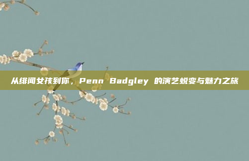 从绯闻女孩到你，Penn Badgley 的演艺蜕变与魅力之旅