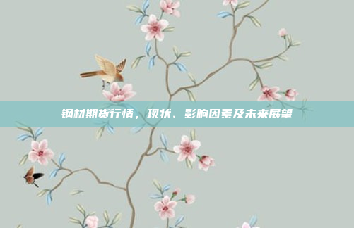 钢材期货行情，现状、影响因素及未来展望