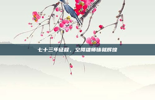 七十三年征程，空降雄师铸就辉煌