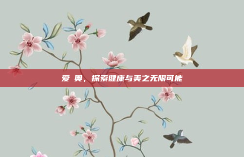 爱苾奥，探索健康与美之无限可能