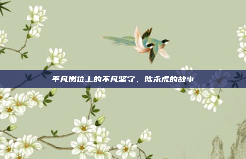 平凡岗位上的不凡坚守，陈永虎的故事