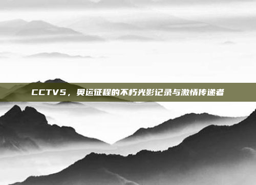 CCTV5，奥运征程的不朽光影记录与激情传递者