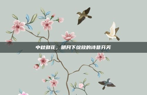 中秋鲜花，明月下绽放的诗意芬芳