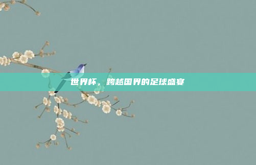 世界杯，跨越国界的足球盛宴