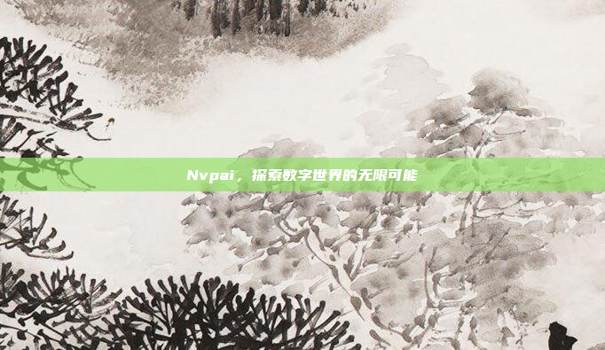 Nvpai，探索数字世界的无限可能