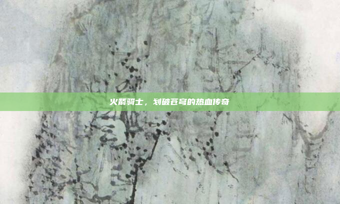 火箭骑士，划破苍穹的热血传奇