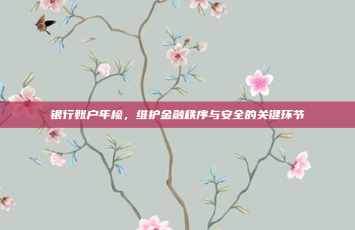 银行账户年检，维护金融秩序与安全的关键环节