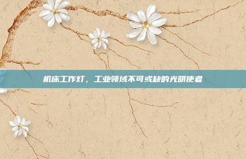 机床工作灯，工业领域不可或缺的光明使者