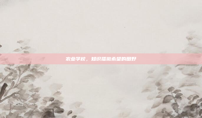 农业学校，知识播撒希望的田野