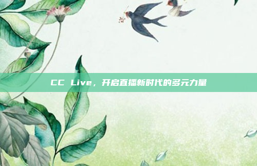CC Live,开启直播新时代的多元力量