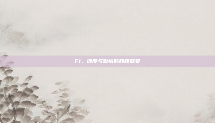 F1，速度与激情的巅峰盛宴