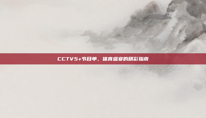 CCTV5+节目单，体育盛宴的精彩指南