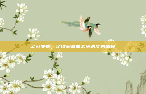 欧冠决赛,足球巅峰的荣耀与梦想盛宴