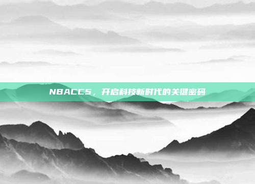 NBACC5，开启科技新时代的关键密码