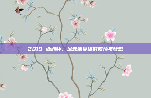 2019 亚洲杯，足球盛宴里的激情与梦想