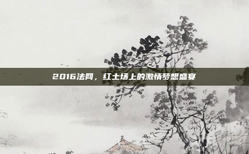 2016法网，红土场上的激情梦想盛宴