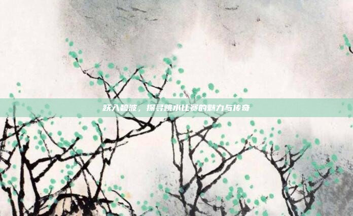 跃入碧波，探寻跳水比赛的魅力与传奇