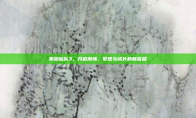 美啦啦队3，开启激情、梦想与成长的新征程