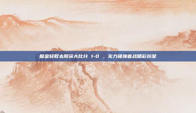 掘金轻取太阳获大比分 1-0 ，实力碰撞首战精彩纷呈