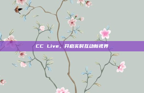 CC Live，开启实时互动新视界