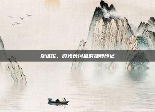 郑达伦，时光长河里的独特印记