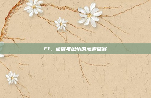 F1，速度与激情的巅峰盛宴