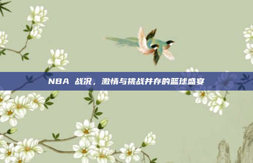 NBA 战况，激情与挑战并存的篮球盛宴
