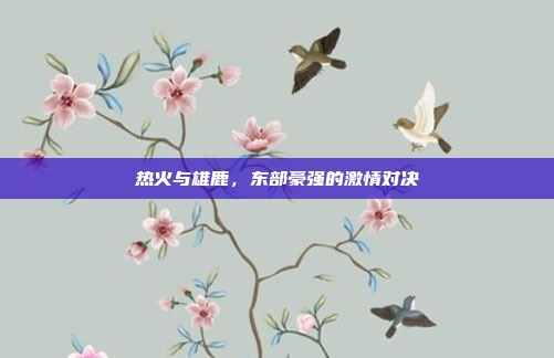 热火与雄鹿，东部豪强的激情对决