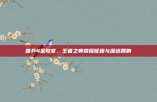 国乒4金收官，王者之师荣耀征程与深远回响