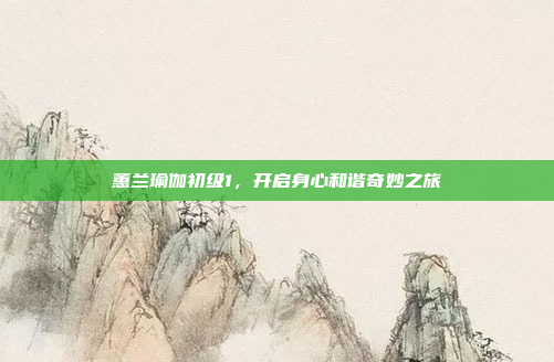 蕙兰瑜伽初级1，开启身心和谐奇妙之旅