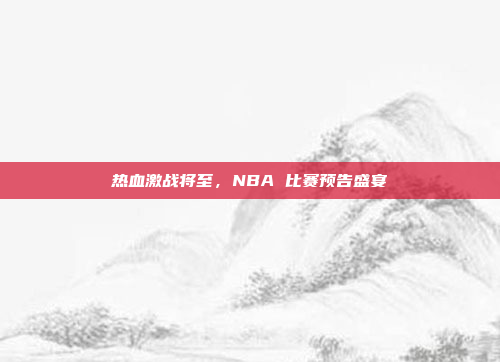 热血激战将至，NBA 比赛预告盛宴
