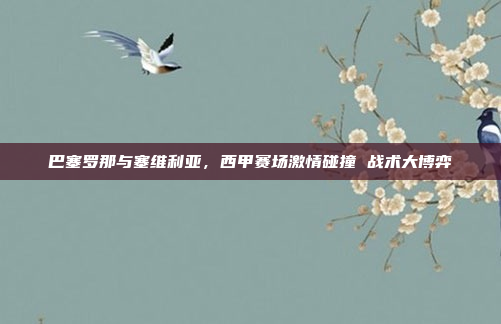 巴塞罗那与塞维利亚，西甲赛场激情碰撞 战术大博弈