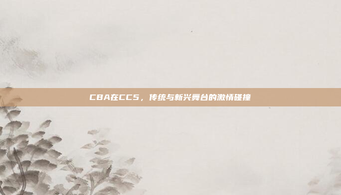 CBA在CC5，传统与新兴舞台的激情碰撞
