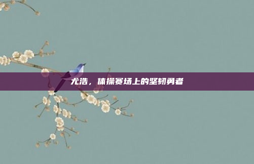 尤浩，体操赛场上的坚韧勇者