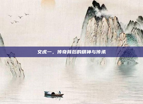 文虎一，传奇背后的精神与传承