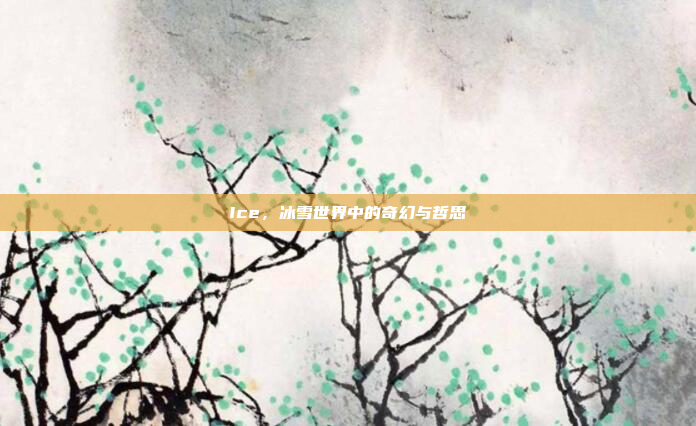 Ice，冰雪世界中的奇幻与哲思