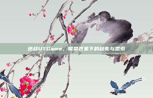 逆战UTGame，繁荣表象下的缺失与思索