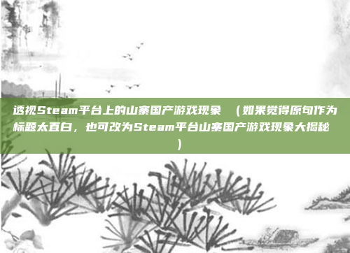 透视Steam平台上的山寨国产游戏现象 （如果觉得原句作为标题太直白，也可改为Steam平台山寨国产游戏现象大揭秘  ）