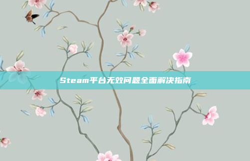 Steam平台无效问题全面解决指南