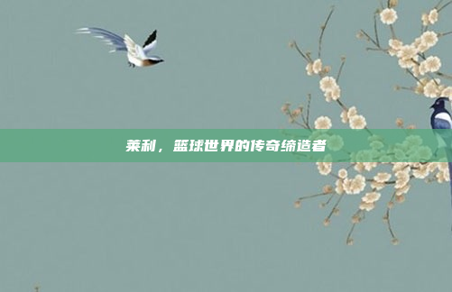 莱利，篮球世界的传奇缔造者