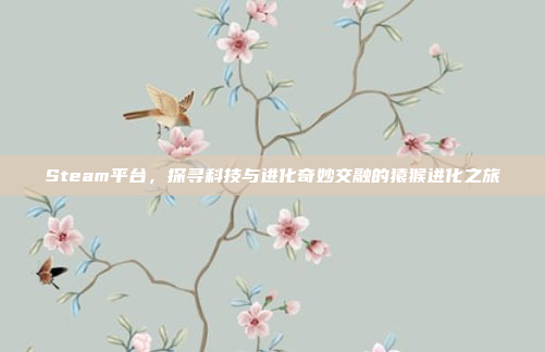 Steam平台，探寻科技与进化奇妙交融的猿猴进化之旅