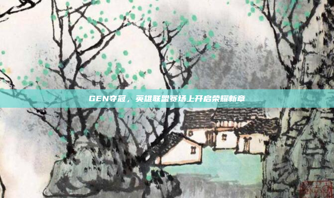 GEN夺冠,英雄联盟赛场上开启荣耀新章