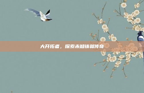 大开拓者，探索未知铸就传奇