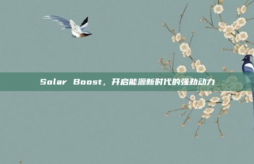 Solar Boost，开启能源新时代的强劲动力