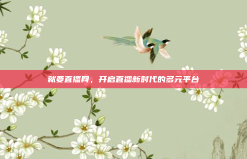 就要直播网，开启直播新时代的多元平台
