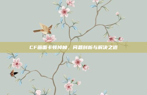 CF画面卡顿掉帧，问题剖析与解决之道